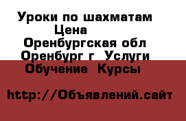 Уроки по шахматам › Цена ­ 500 - Оренбургская обл., Оренбург г. Услуги » Обучение. Курсы   